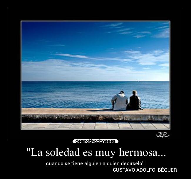 La soledad es muy hermosa... - cuando se tiene alguien a quien decírselo.
GUSTAVO ADOLFO BÉQUER