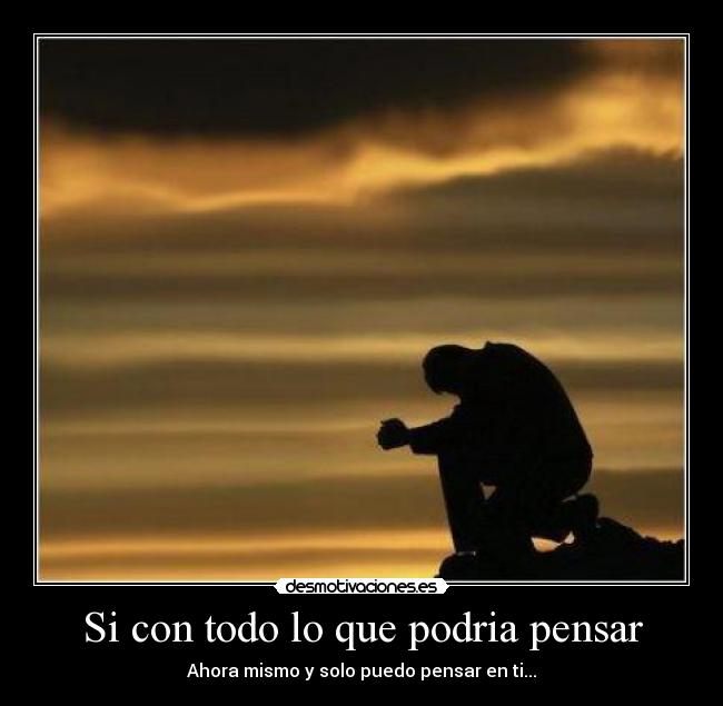 Si con todo lo que podria pensar - Ahora mismo y solo puedo pensar en ti...
