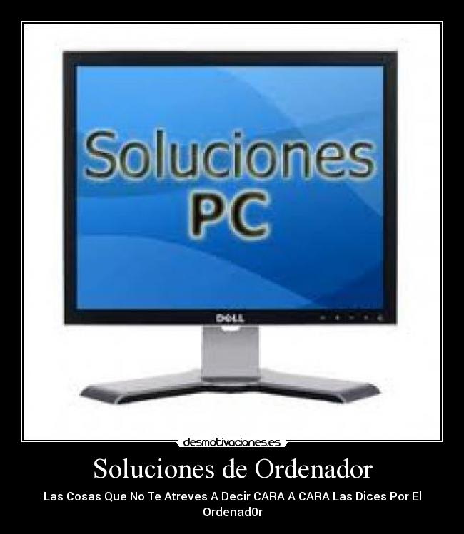 Soluciones de Ordenador - Las Cosas Que No Te Atreves A Decir CARA A CARA Las Dices Por El Ordenad0r