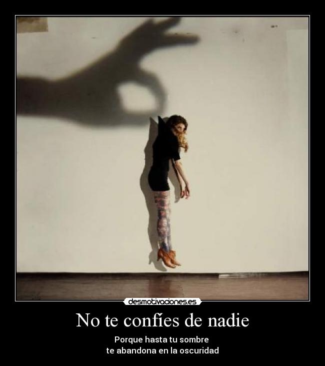 No te confíes de nadie - Porque hasta tu sombre
te abandona en la oscuridad