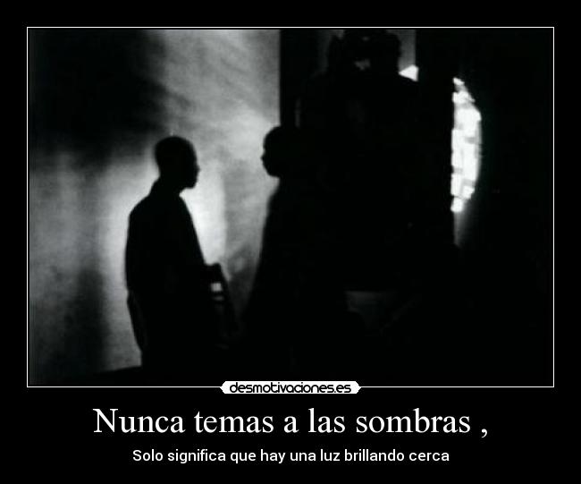 Nunca temas a las sombras , - Solo significa que hay una luz brillando cerca