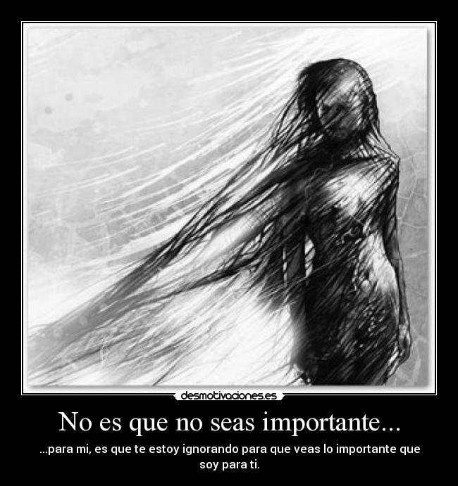 No es que no seas importante... - ...para mi, es que te estoy ignorando para que veas lo importante que soy para ti.