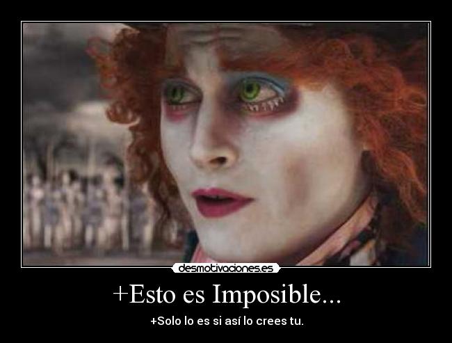 +Esto es Imposible... - +Solo lo es si así lo crees tu.