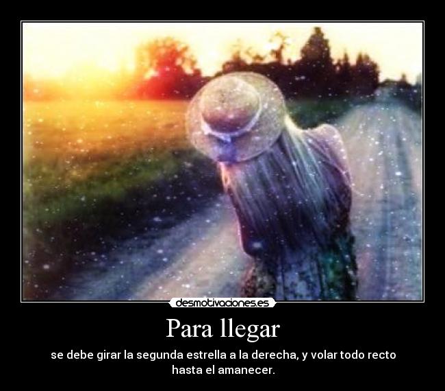 Para llegar - se debe girar la segunda estrella a la derecha, y volar todo recto hasta el amanecer.