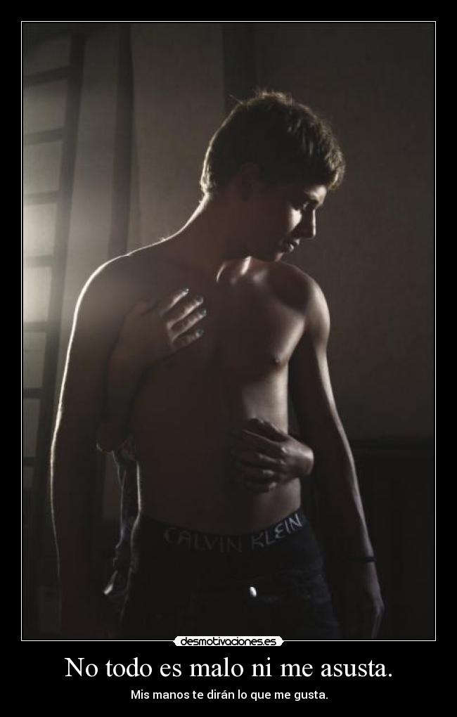 No todo es malo ni me asusta. - Mis manos te dirán lo que me gusta.