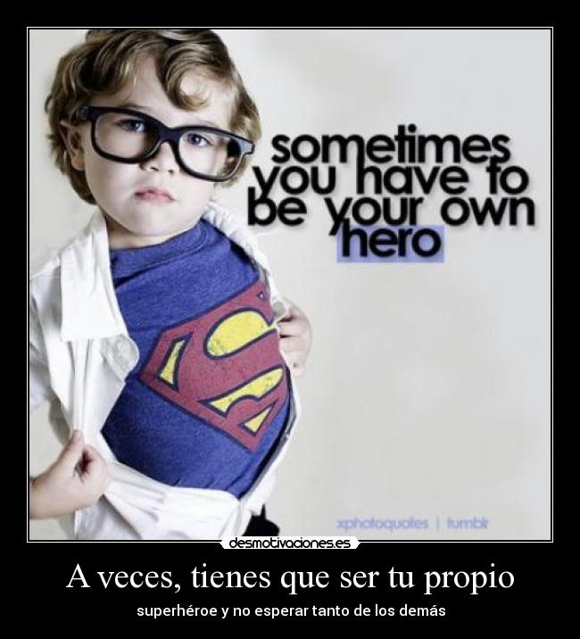 A veces, tienes que ser tu propio -