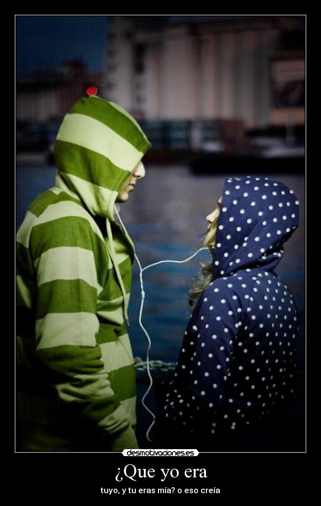 ¿Que yo era - tuyo, y tu eras mía? o eso creía