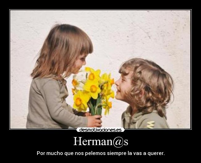 Herman@s - Por mucho que nos pelemos siempre la vas a querer.