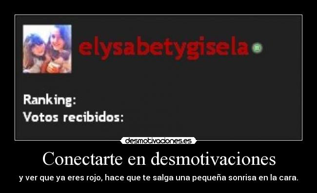Conectarte en desmotivaciones - y ver que ya eres rojo, hace que te salga una pequeña sonrisa en la cara.