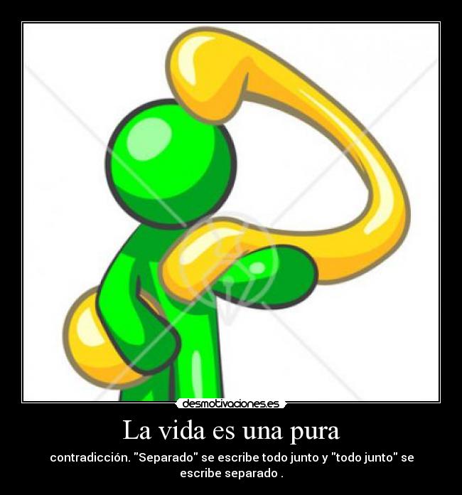 La vida es una pura - contradicción. Separado se escribe todo junto y todo junto se escribe separado .