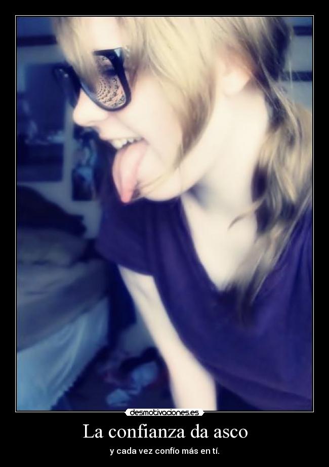 La confianza da asco - y cada vez confío más en tí.