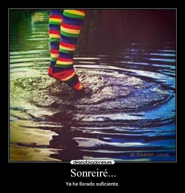 Sonreiré... - Ya he llorado suficiente.