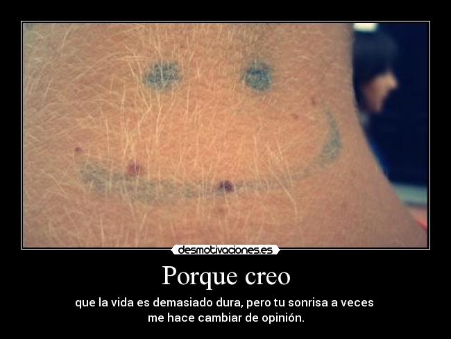 Porque creo - que la vida es demasiado dura, pero tu sonrisa a veces
me hace cambiar de opinión.