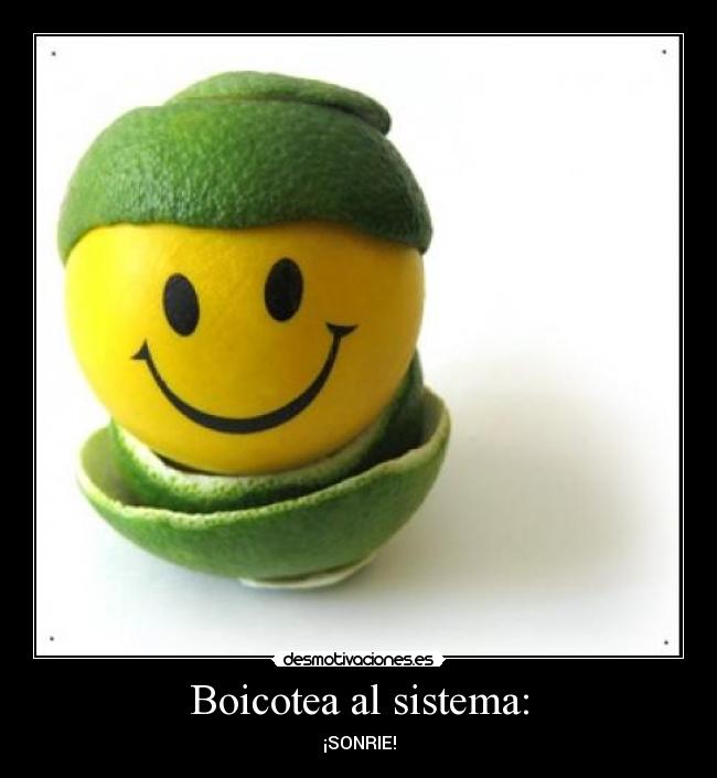 Boicotea al sistema: - ¡SONRIE!