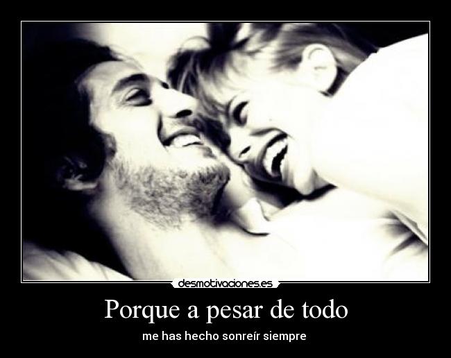 Porque a pesar de todo - me has hecho sonreír siempre ♥