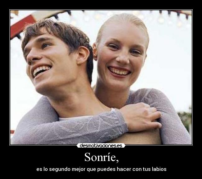 Sonríe, - es lo segundo mejor que puedes hacer con tus labios