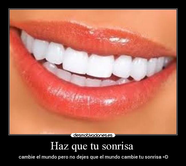 Haz que tu sonrisa - cambie el mundo pero no dejes que el mundo cambie tu sonrisa =D