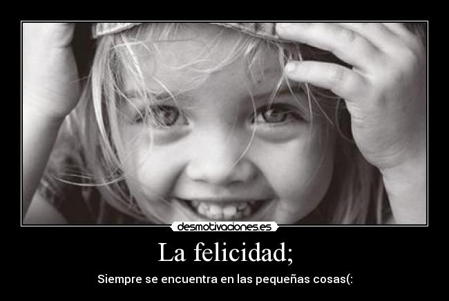 La felicidad; -