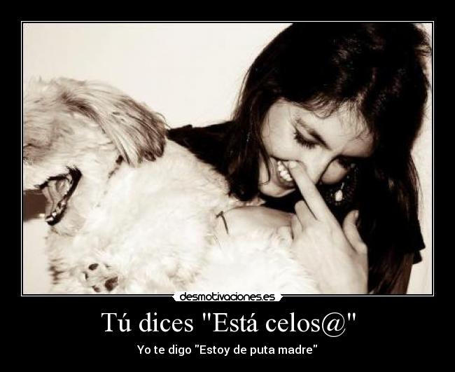 Tú dices Está celos@ - Yo te digo Estoy de puta madre