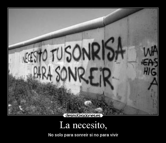 La necesito, -