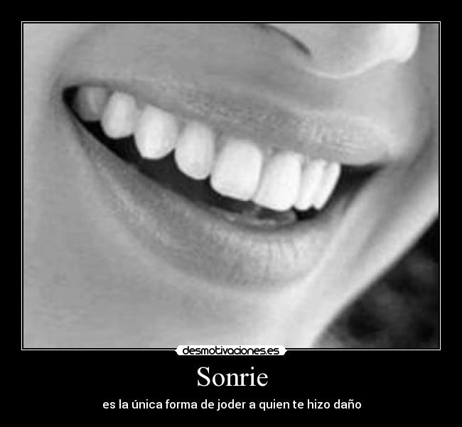 Sonrie - es la única forma de joder a quien te hizo daño