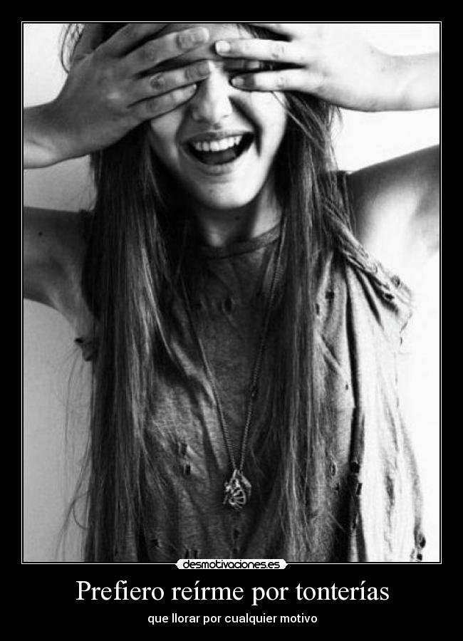Prefiero reírme por tonterías - que llorar por cualquier motivo