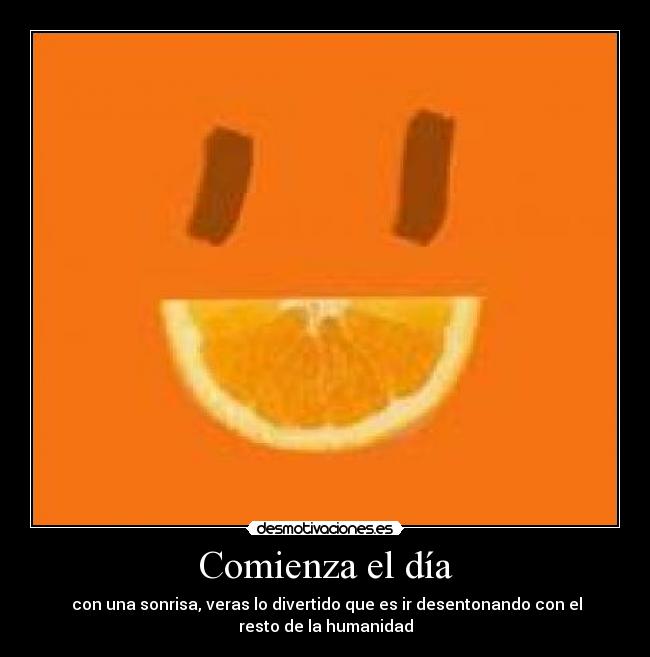 Comienza el día - con una sonrisa, veras lo divertido que es ir desentonando con el
resto de la humanidad