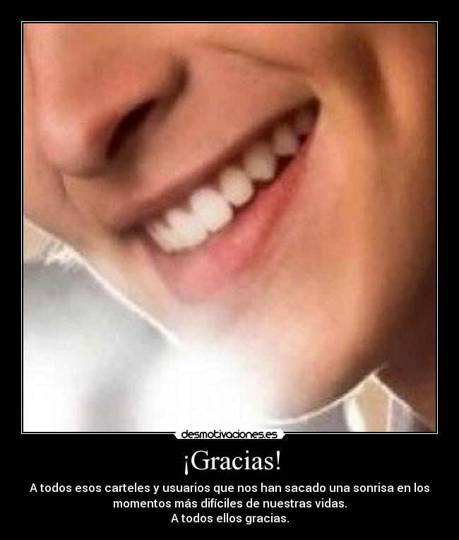 ¡Gracias! - A todos esos carteles y usuarios que nos han sacado una sonrisa en los
momentos más difíciles de nuestras vidas.
A todos ellos gracias.