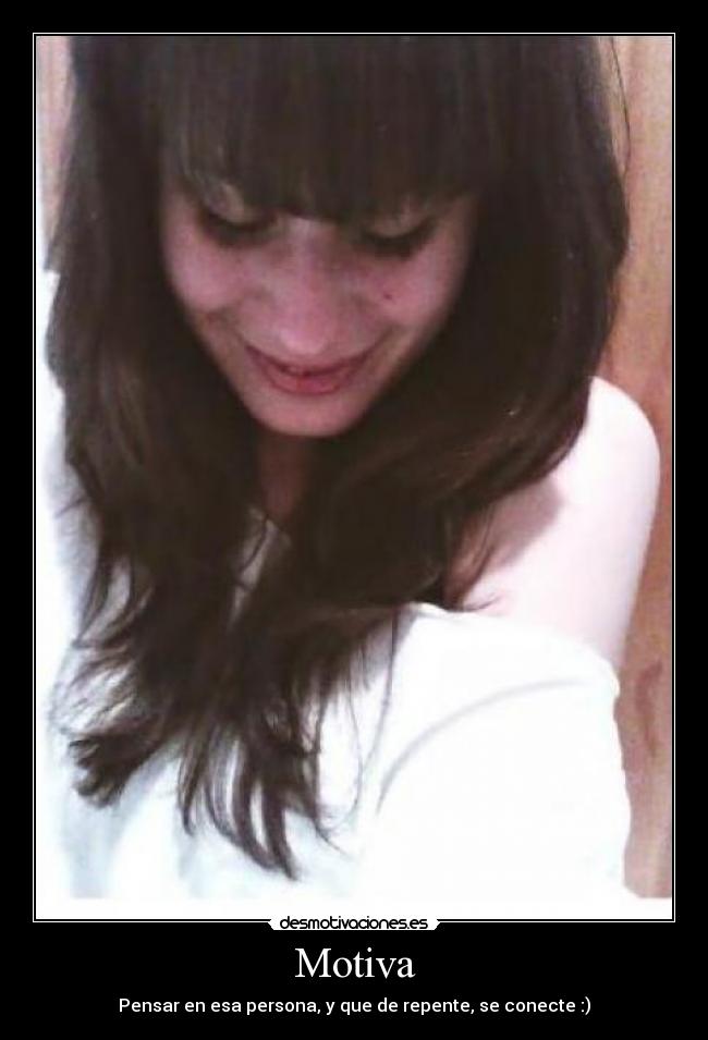Motiva - Pensar en esa persona, y que de repente, se conecte :)