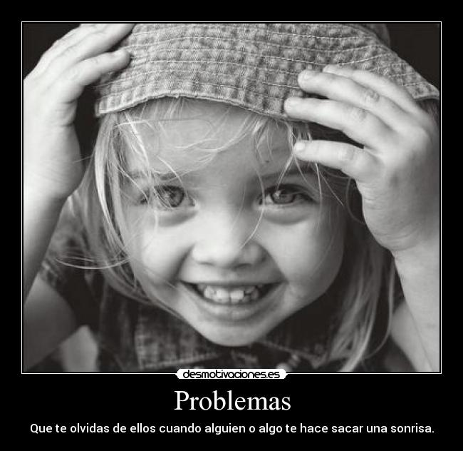 Problemas - Que te olvidas de ellos cuando alguien o algo te hace sacar una sonrisa.