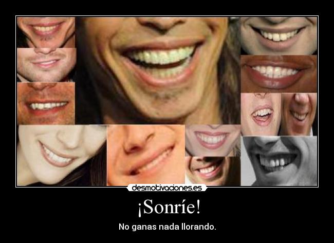 ¡Sonríe! - No ganas nada llorando.