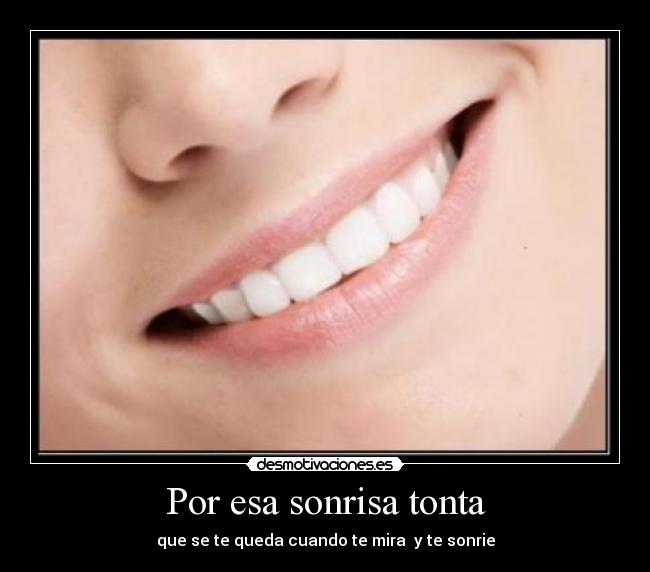 Por esa sonrisa tonta - que se te queda cuando te mira  y te sonrie