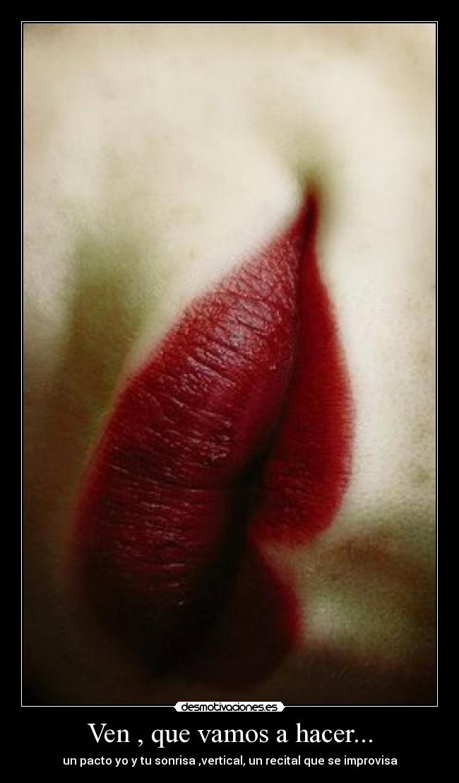 Ven , que vamos a hacer... - un pacto yo y tu sonrisa ,vertical, un recital que se improvisa