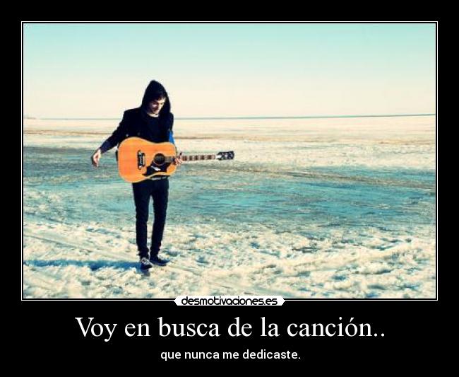 Voy en busca de la canción.. - que nunca me dedicaste.