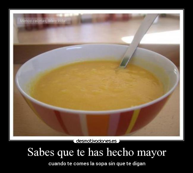 Sabes que te has hecho mayor - cuando te comes la sopa sin que te digan