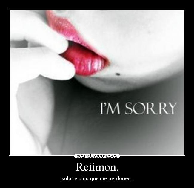 Reiimon, - solo te pido que me perdones..