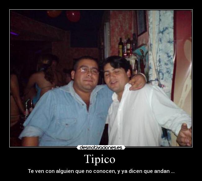 Tipico  - Te ven con alguien que no conocen, y ya dicen que andan ...