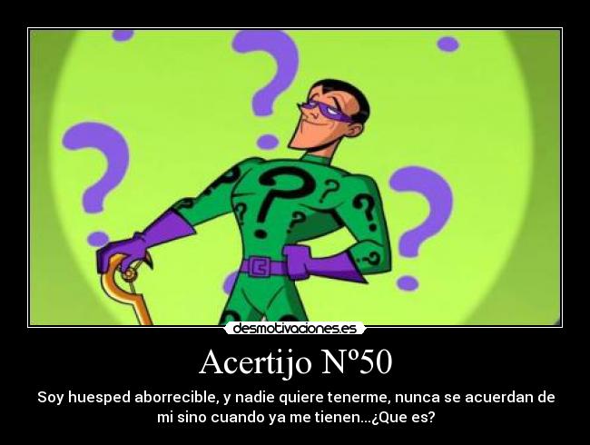 Acertijo Nº50 - Soy huesped aborrecible, y nadie quiere tenerme, nunca se acuerdan de
mi sino cuando ya me tienen...¿Que es?