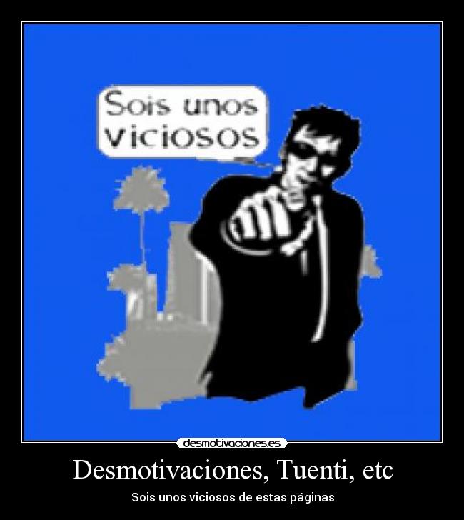 Desmotivaciones, Tuenti, etc - Sois unos viciosos de estas páginas
