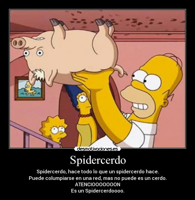 Spidercerdo - Spidercerdo, hace todo lo que un spidercerdo hace.
Puede columpiarse en una red, mas no puede es un cerdo.
ATENCIOOOOOOON
Es un Spidercerdoooo.