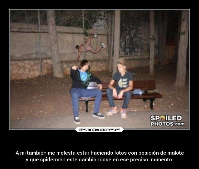   - A mi también me molesta estar haciendo fotos con posición de malote
y que spiderman este cambiándose en ese preciso momento 