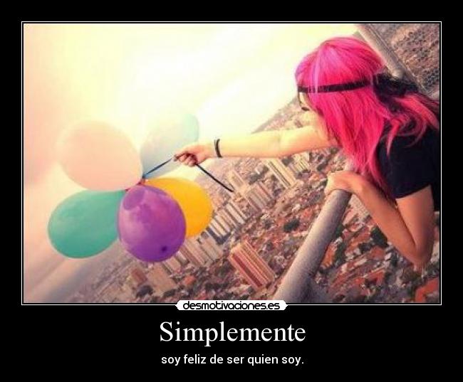 Simplemente - soy feliz de ser quien soy.