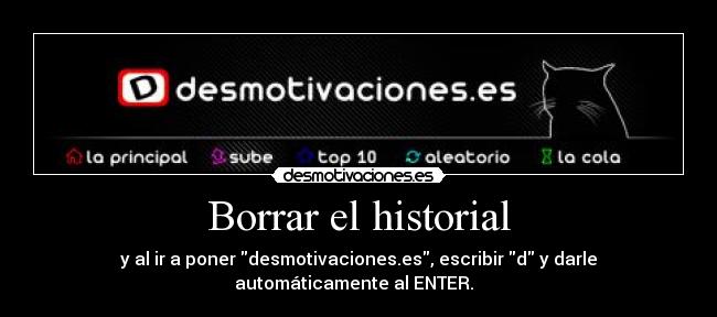Borrar el historial - y al ir a poner desmotivaciones.es, escribir d y darle
automáticamente al ENTER.  