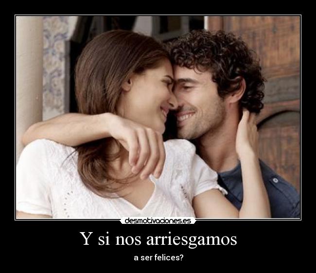 Y si nos arriesgamos - a ser felices?