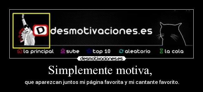Simplemente motiva,  - que aparezcan juntos mi página favorita y mi cantante favorito.