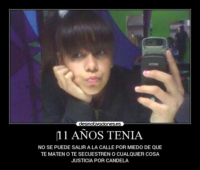 11 AÑOS TENIA - NO SE PUEDE SALIR A LA CALLE POR MIEDO DE QUE
TE MATEN O TE SECUESTREN O CUALQUIER COSA
JUSTICIA POR CANDELA