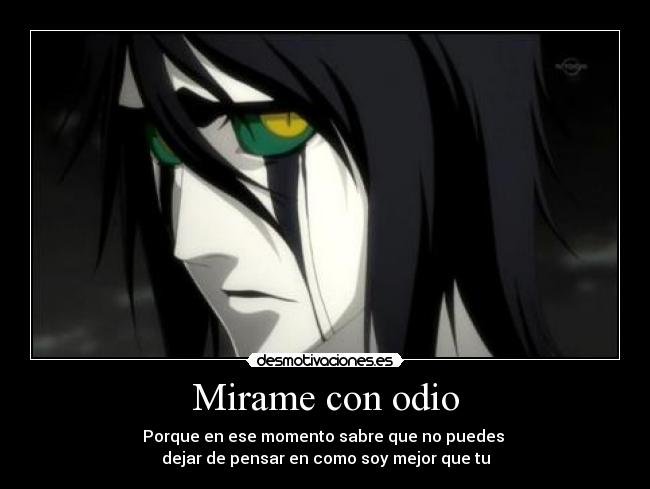 Mirame con odio - Porque en ese momento sabre que no puedes 
dejar de pensar en como soy mejor que tu