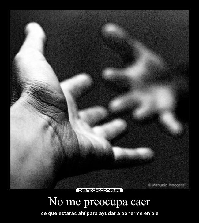 No me preocupa caer - se que estarás ahí para ayudar a ponerme en pie