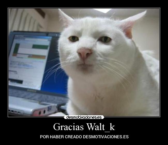 Gracias Walt_k - POR HABER CREADO DESMOTIVACIONES.ES