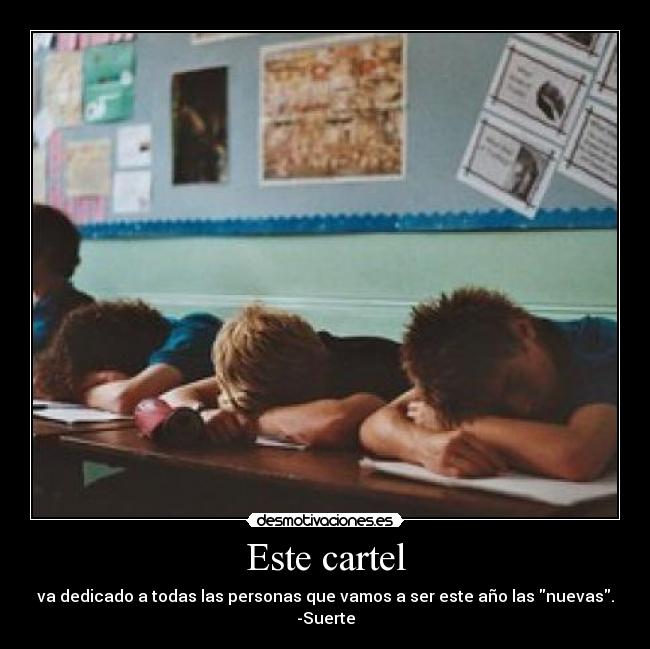 Este cartel - va dedicado a todas las personas que vamos a ser este año las nuevas.
-Suerte
